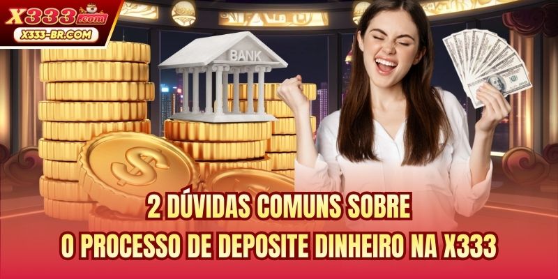 2 dúvidas comuns sobre o processo de deposite dinheiro na X333