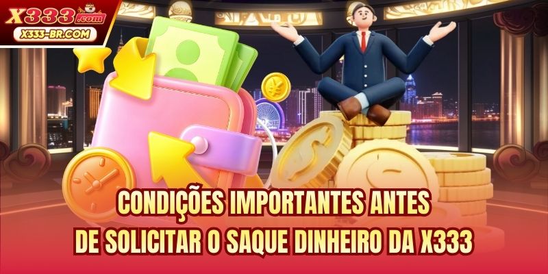Condições importantes antes de solicitar o Saque dinheiro da X333